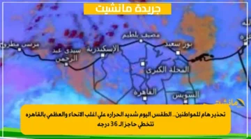 تحذير هام للمواطنين.. الطقس اليوم شديد الحرارة على أغلب الأنحاء والعظمى بالقاهرة تتخطى حاجز الـ 36 درجة 1